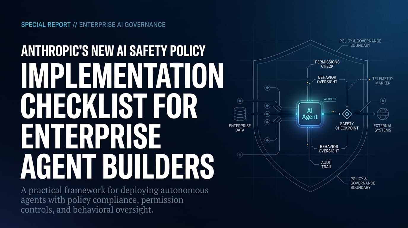 Anthropic's New AI Safety Policy: Implementation Checklist for Enterprise Agent Builders