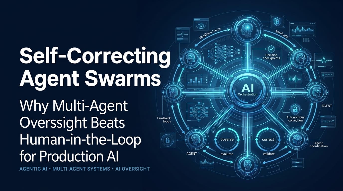 Self-Correcting Agent Swarms: Why Multi-Agent Oversight Beats Human-in-the-Loop for Production AI